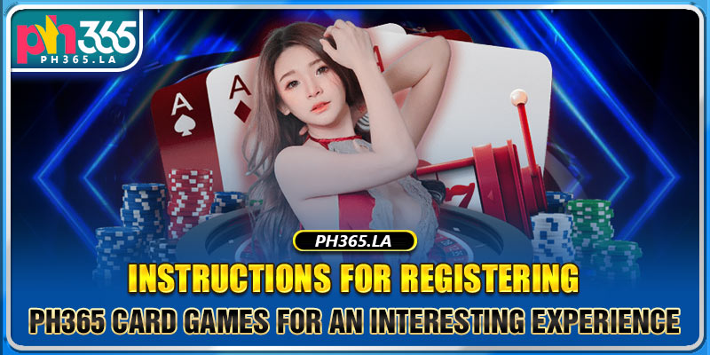 Instructions for registering Ph365 Card games for an interesting experience